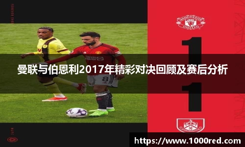 曼联与伯恩利2017年精彩对决回顾及赛后分析